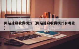 池州网站建设收费模式（网站建设收费模式有哪些）