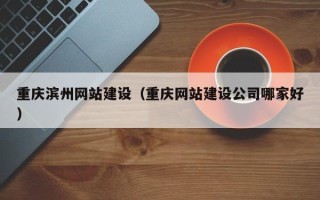 池州重庆滨州网站建设（重庆网站建设公司哪家好）
