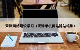 池州天津网站建设学习（天津手机网站建站培训）