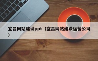 池州宜昌网站建设ppt（宜昌网站建设运营公司）