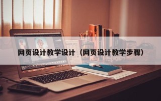 池州网页设计教学设计（网页设计教学步骤）