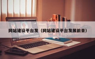 池州网站建设平台发（网站建设平台发展前景）