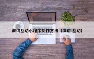池州演讲互动小程序制作方法（演讲 互动）
