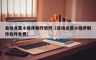 池州自动点菜小程序制作软件（自动点菜小程序制作软件免费）